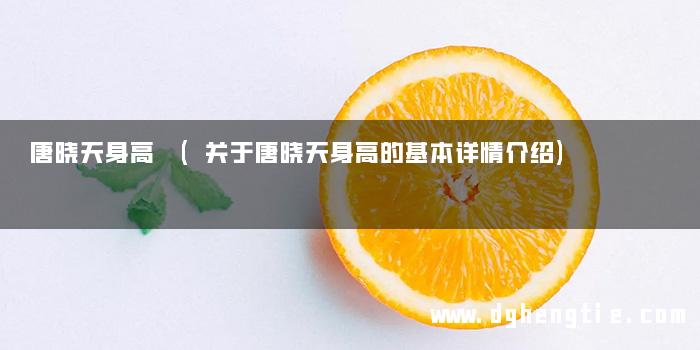 唐晓天身高 (关于唐晓天身高的基本详情介绍)